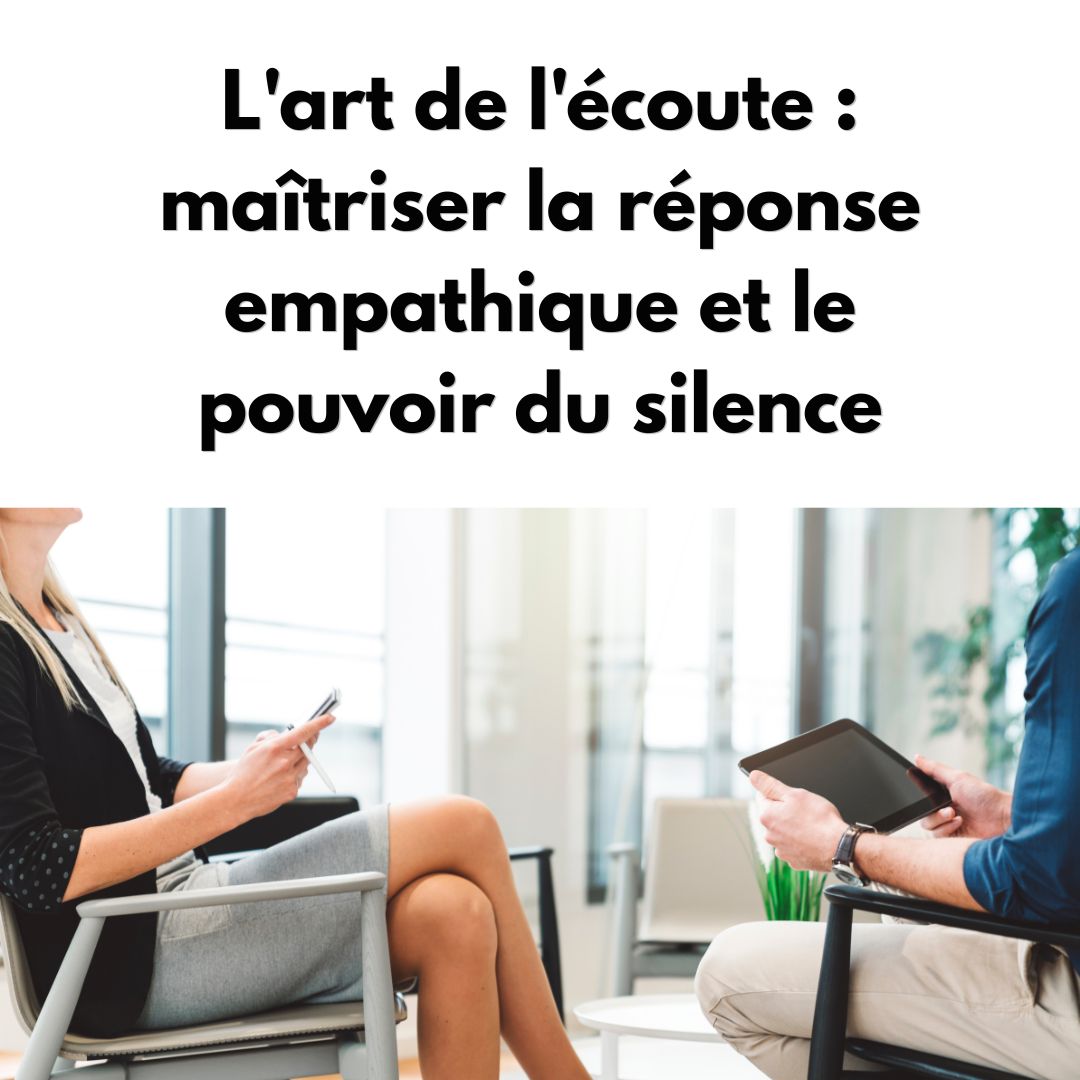 L&rsquo;art de l&rsquo;écoute : maîtriser la réponse empathique et le pouvoir du silence